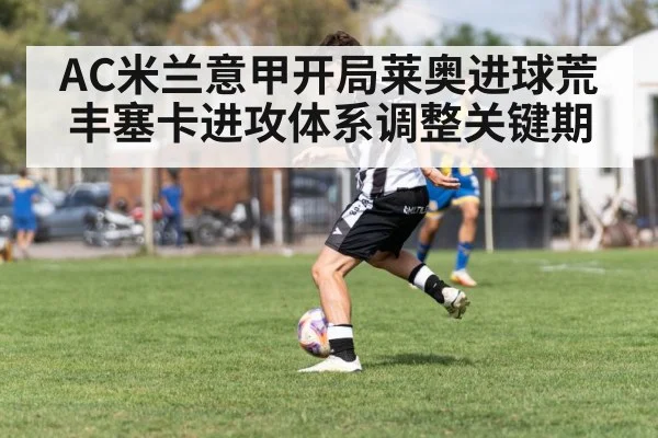 AC米兰意甲开局莱奥进球荒丰塞卡进攻体系调整关键期